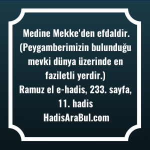   Medine Mekke'den efdaldir. (Peygamberimizin bulunduğu ... ile başlayan hadis