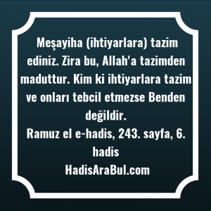   Meşayiha (ihtiyarlara) tazim ediniz. Zira ... ile başlayan hadis