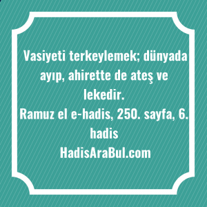   Vasiyeti terkeylemek; dünyada ayıp, ahirette ... hadisi