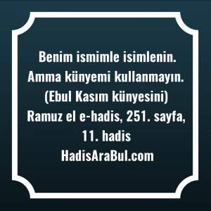   Benim ismimle isimlenin. Amma künyemi ... ile başlayan hadis