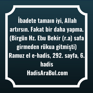   İbadete tamaın iyi, Allah artırsın. ... hadisi