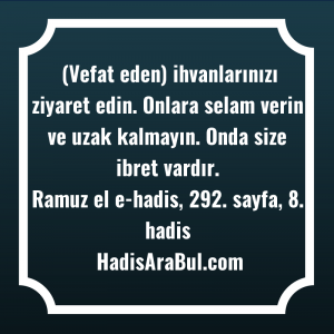   (Vefat eden) ihvanlarınızı ziyaret edin. ... hadisinin tamamı