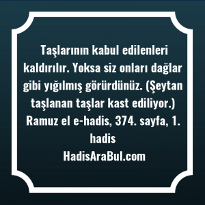   Taşlarının kabul edilenleri kaldırılır. Yoksa ... hadisi