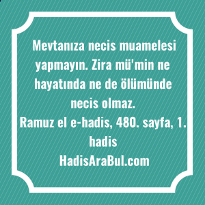   Mevtanıza necis muamelesi yapmayın. Zira ... hadisinin tamamı