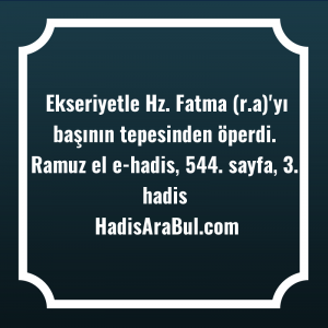   Ekseriyetle Hz. Fatma (r.a)'yı başının ... ile başlayan hadis