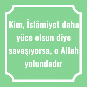 Kim, İslâmiyet daha yüce olsun diye savaşıyorsa, o Allah yolundadır