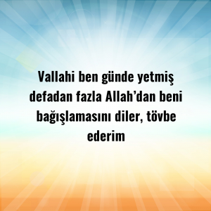 Vallahi ben günde yetmiş defadan fazla Allah’dan beni bağışlamasını diler, tövbe ederim