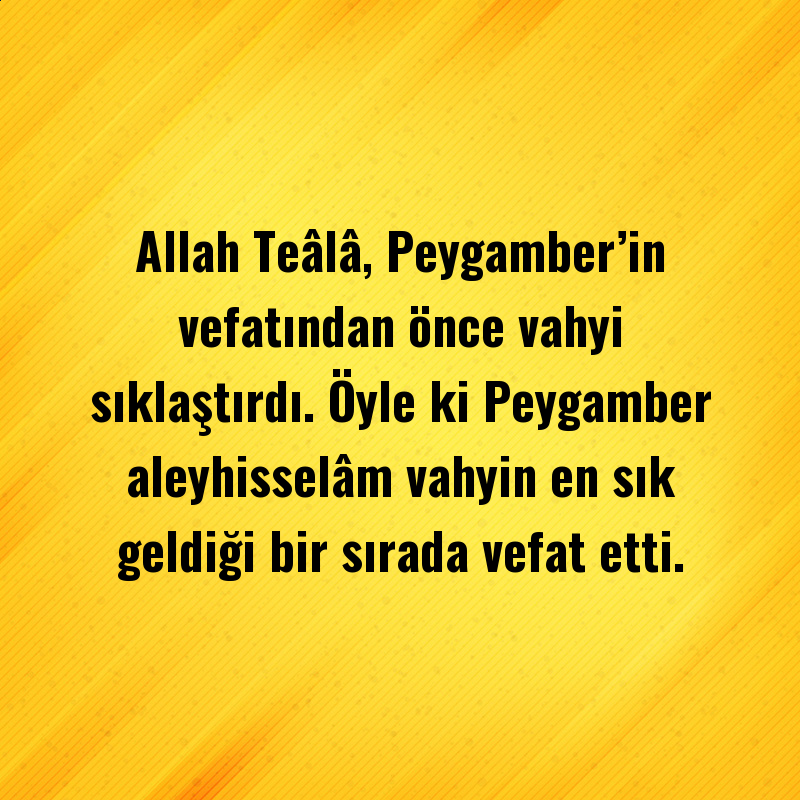 Allah Teâlâ, Peygamber’in vefatından önce vahyi sıklaştırdı. Öyle ki Peygamber aleyhisselâm vahyin en sık geldiği bir sırada vefat etti.