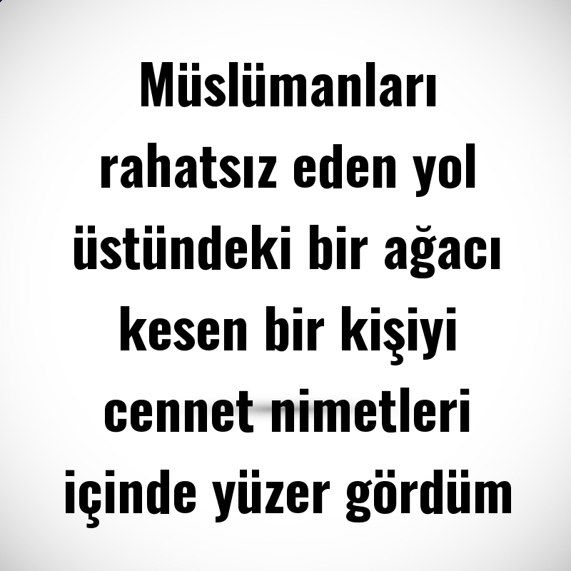 Müslümanları rahatsız eden yol üstündeki bir ağacı kesen bir kişiyi cennet nimetleri içinde yüzer gördüm