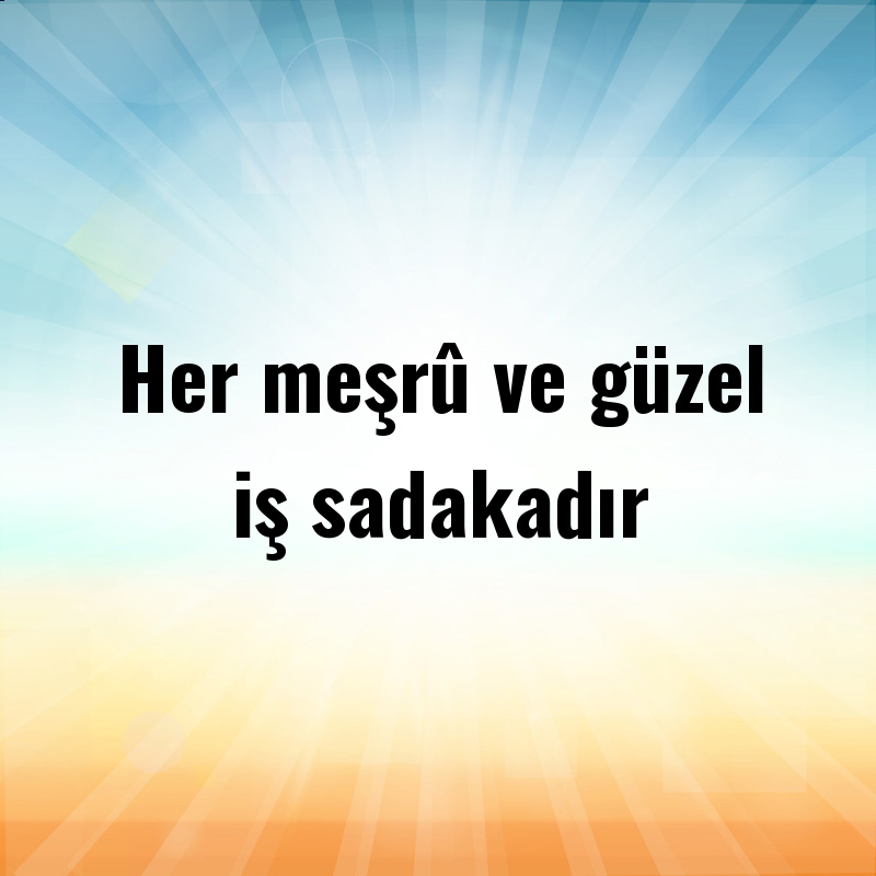 Her meşrû ve güzel iş sadakadır