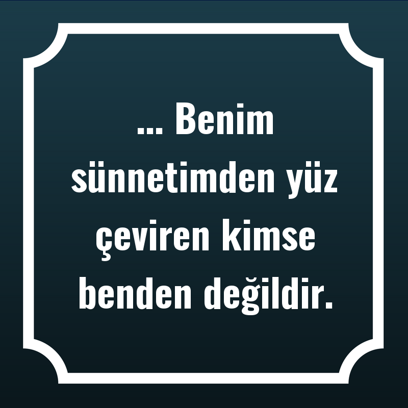 ... Benim sünnetimden yüz çeviren kimse benden değildir.