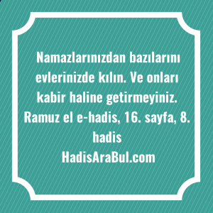   Namazlarınızdan bazılarını evlerinizde kılın. Ve ... ile başlayan hadis
