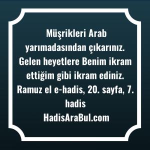   Müşrikleri Arab yarımadasından çıkarınız. Gelen ... hadisinin tamamı