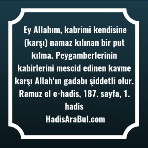   Ey Allahım, kabrimi kendisine (karşı) ... hadisi