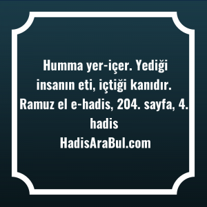   Humma yer-içer. Yediği insanın eti, ... hadisinin tamamı