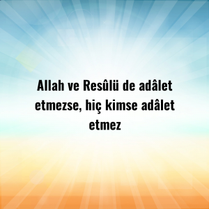 Allah ve Resûlü de adâlet etmezse, hiç kimse adâlet etmez