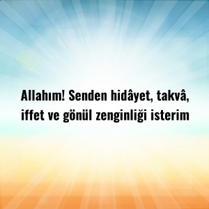 Allahım! Senden hidâyet, takvâ, iffet ve gönül zenginliği isterim