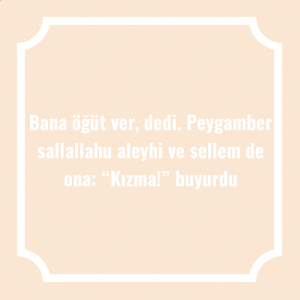 Bana öğüt ver, dedi. Peygamber sallallahu aleyhi ve sellem de ona: “Kızma!” buyurdu