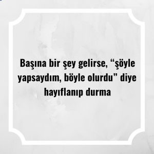 Başına bir şey gelirse, “şöyle yapsaydım, böyle olurdu” diye hayıflanıp durma