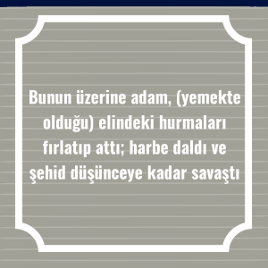 Bunun üzerine adam, (yemekte olduğu) elindeki hurmaları fırlatıp attı; harbe daldı ve şehid düşünceye kadar savaştı