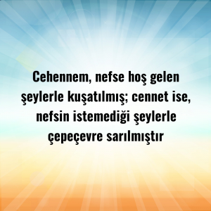 Cehennem, nefse hoş gelen şeylerle kuşatılmış; cennet ise, nefsin istemediği şeylerle çepeçevre sarılmıştır