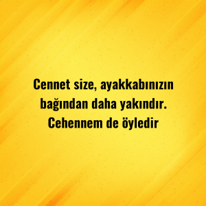 Cennet size, ayakkabınızın bağından daha yakındır. Cehennem de öyledir