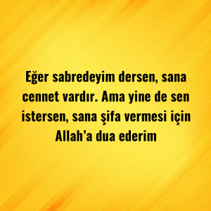 Eğer sabredeyim dersen, sana cennet vardır. Ama yine de sen istersen, sana şifa vermesi için Allah’a dua ederim