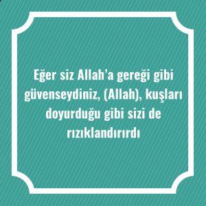 Eğer siz Allah’a gereği gibi güvenseydiniz, (Allah), kuşları doyurduğu gibi sizi de rızıklandırırdı