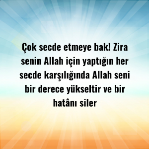 Çok secde etmeye bak! Zira senin Allah için yaptığın her secde karşılığında Allah seni bir derece yükseltir ve bir hatânı siler